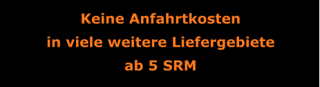 Keine Anfahrtkosten in viele weitere Liefergebiete ab 5 SRM